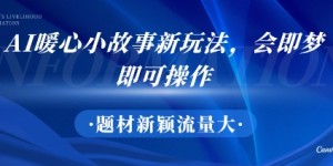AI暖心小故事新玩法，题材新颖，流量大，会即梦即可操作