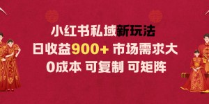 小红书私域新玩法日收益9张+，市场需求大，0成本可复制可矩阵