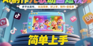AI制作儿歌动画短视频，多平台发布，玩法简单，好上手，制作+变现课