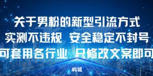 关于男粉的新型引流方式实测不违规，安全稳定不封号可套用各行业，只修改文案即可