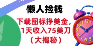 下载图标挣美刀，1天收入75刀，超简单，3分钟学会，长久被动收入