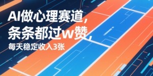 用AI做心理赛道，条条都过w赞，每天稳定收入3张