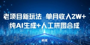 老项目新玩法，单月收入2W+，纯AI生成+人工拼图合成