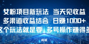 女粉项目新玩法当天见收益多渠道收益结合，日入多张，这个玩法就是要，多号操作賺得多