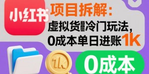 项目拆解：小红书虚拟货源冷门玩法，0成本单日进账1k