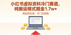 小红书虚拟资料冷门赛道，不用原创、不用囤货，纯搬运模式掘金1.7w+