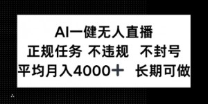AI一键无人直播，正规任务不违规不封号，平均月入4k+长期可做【揭秘】