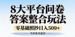 8大平台问卷答案整合玩法，零基础照抄日入5张+，可多账号操作