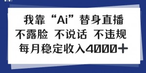我靠Ai“替身”直播，不露脸不说话，每月稳定收益4k【揭秘】