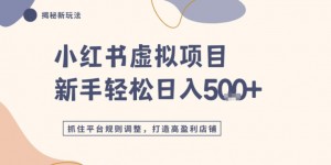 小红书虚拟项目实战4.0，抓住平台规则调整，单店日入5张+