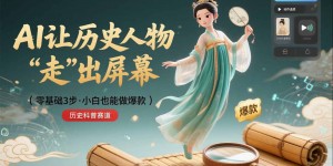 零基础3步搞定：让历史人物“走”出屏幕的AI教程，小白也能做出爆款(历史科普赛道)