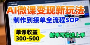 AI微课变现新玩法：制作到接单全流程SOP，单课收益3-5张，新手可快速上手