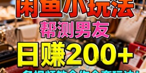 闲鱼小玩法，帮测男友，日入2张，一条视频教会你全套玩法