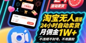 淘宝无人直播带货，24小时自动卖货，月佣金1W+，不违规不封号，不用露脸