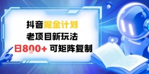 抖音掘金计划，老项目新玩法，日入8张，可矩阵复制