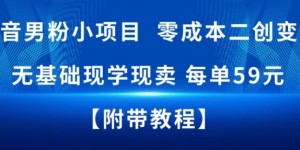 抖音男粉小项目，零成本二创变现，无基础现学现卖，每单59米