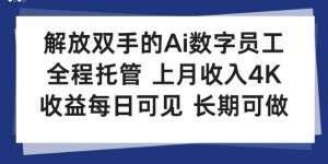 解放双手的Ai数字员工，全程托管，上月收入4K，收益每日可见，长期可做【揭秘】