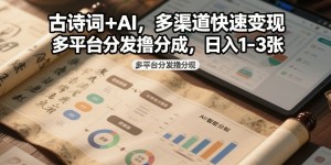 古诗词+AI，多渠道快速变现，多平台分发撸分成，日入1-3张