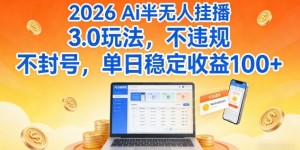 Ai半无人挂播3.0玩法，不违规不封号，单日稳定收益100+【揭秘】