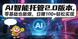 AI智能托管2.0版本，零基础也能做，日入1张+轻松实现【揭秘】