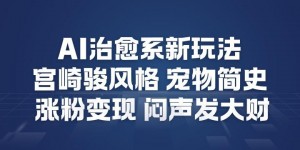AI治愈系新玩法，宫崎骏风格宠物简史，涨粉变现，闷声发大财