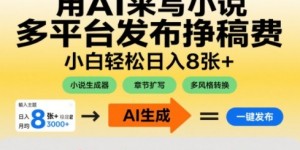 用AI来写小说，多平台发布挣稿费，小白轻松日入8张+，长期稳定项目