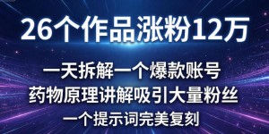 26个作品涨粉12w，一天拆解一个爆款账号，药物原理讲解吸引大量粉丝，一个提示词完美复刻