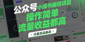 公众号小绿书搬砖项目，操作简单，流量收益都高