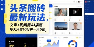 头条搬砖最新玩法，文章+视频用AI搞定，每天只需10分钟一天5张