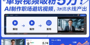 单条视频吸粉5W！AI制作职场避坑视频，3步流水线产出