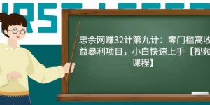 忠余网赚32计第九计：零门槛高收益暴利项目，小白快速上手【视频课程】