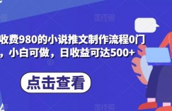 外面收费980的小说推文制作流程0门槛，小白可做，日收益可达500+