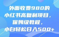 外面收费980的小红书高复利项目，保姆级教程，小白轻松日入500+