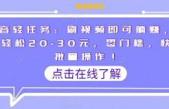 抖音轻任务：刷视频即可躺赚，单日轻松20-30元，零门槛，快速批量操作！