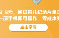 一单29.9元，通过育儿纪录片单日变现500+，一部手机即可操作，零成本变现