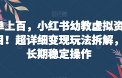 一单上百，小红书幼教虚拟资料项目！超详细变现玩法拆解，可长期稳定操作