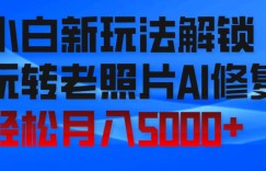 小白新玩法解锁，玩转老照片AI修复，轻松月入5000+！