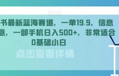 小红书最新蓝海赛道，一单19.9，信息差生意，一部手机日入500+，非常适合0基础小白