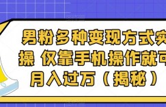 男粉多种变现方式实操，仅靠手机操作就可月入过万（揭秘）