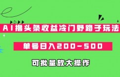 AI撸头条收益冷门野路子玩法，单号日入200-500，可放大批量操作