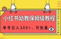 小红书幼教资源保姆级教程，单号日入300+，可批量操作
