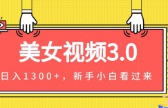 美女视频3.0，变现新思路，一天变现1300+，新手小白轻松上手（教程+素材+文案）