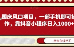 国庆风口项目，一部手机即可操作，靠抖音小程序日入1000+