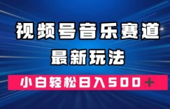 视频号音乐赛道最新玩法，小白轻松日入500＋