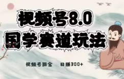 最新国学视频号项目，视频号8.0国学赛道玩法，月入6000+