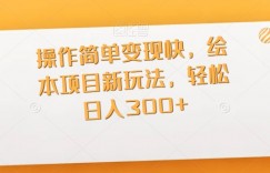 操作简单变现快，绘本项目新玩法，轻松日入300+