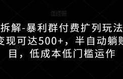 独家拆解-暴利群付费扩列玩法，单日变现可达500+，半自动躺赚项目，低成本低门槛运作