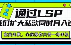 通过LSP让我们扩大私欲同时月入过万，童叟无欺，全程操作只需一部手机