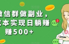用微信群做副业，0成本实现日躺赚赚500+