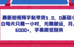 最新短视频字帖带货5.0，0基础小白每天只需一小时，无需搬运，月入6000+，手高眼低别来